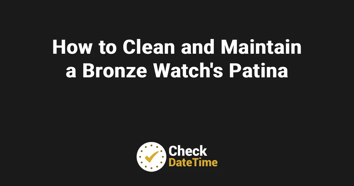 How to Clean and Maintain a Bronze Watch’s Patina