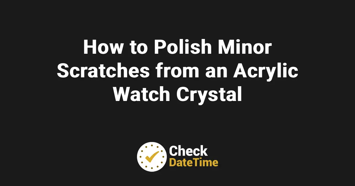 How to Polish Minor Scratches from an Acrylic Watch Crystal