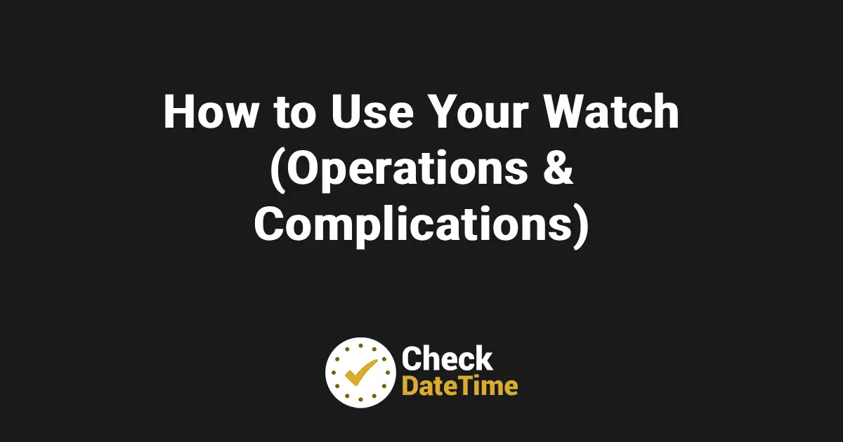 How to Use Your Watch (Operations & Complications)