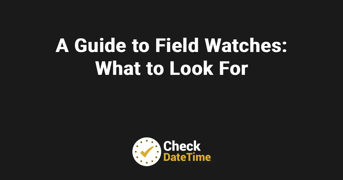 A Guide to Field Watches_ What to Look For