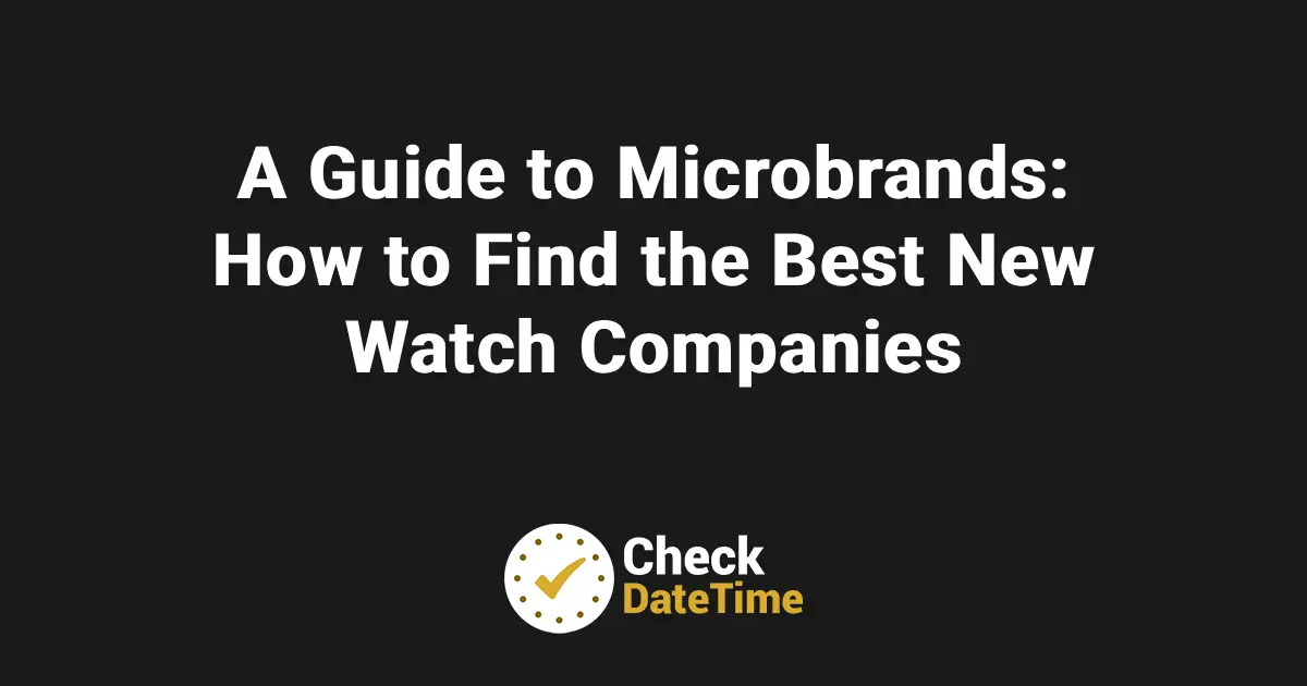 A Guide to Microbrands_ How to Find the Best New Watch Companies