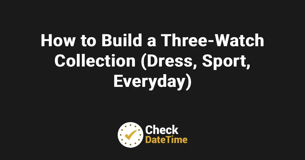 How to Build a Three-Watch Collection (Dress, Sport, Everyday)