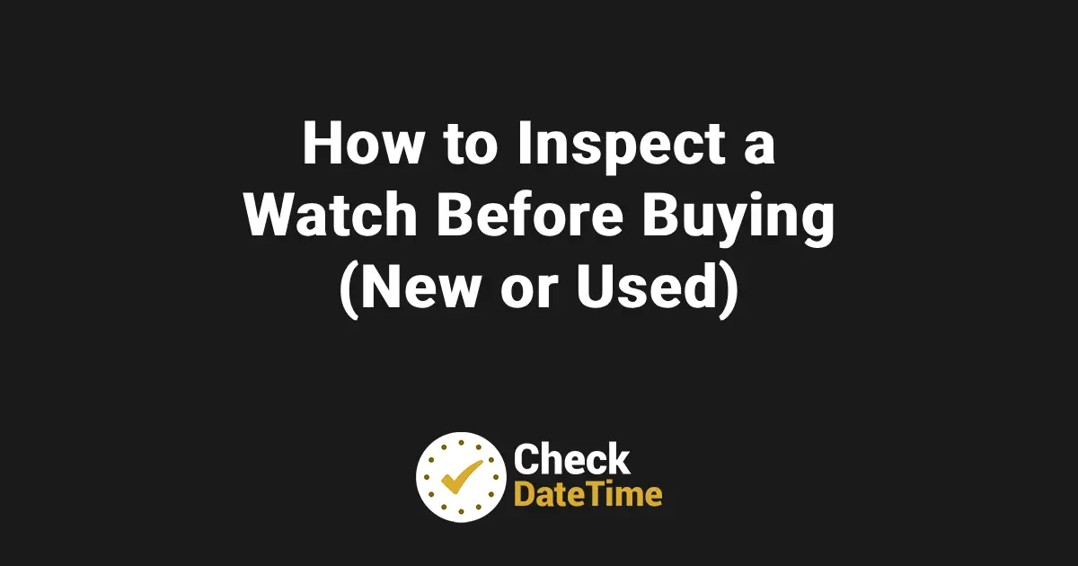 How to Inspect a Watch Before Buying (New or Used)